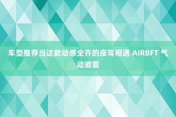 车型推荐当这款动感全齐的座驾相遇 AIRBFT 气动避震