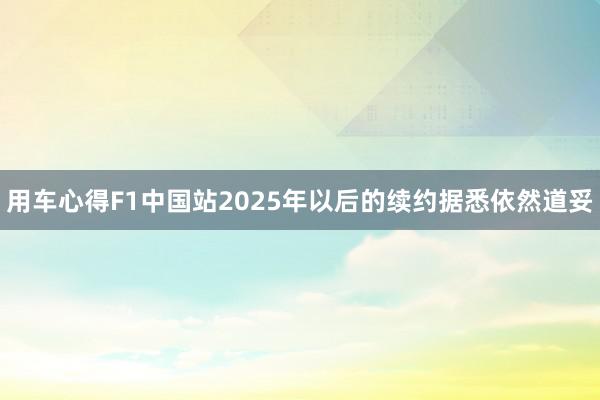 用车心得F1中国站2025年以后的续约据悉依然道妥