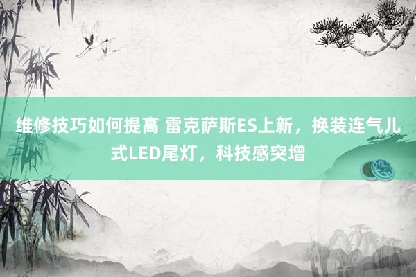 维修技巧如何提高 雷克萨斯ES上新，换装连气儿式LED尾灯，科技感突增