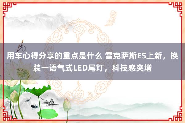 用车心得分享的重点是什么 雷克萨斯ES上新，换装一语气式LED尾灯，科技感突增