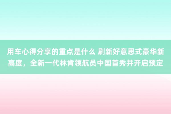 用车心得分享的重点是什么 刷新好意思式豪华新高度，全新一代林肯领航员中国首秀并开启预定