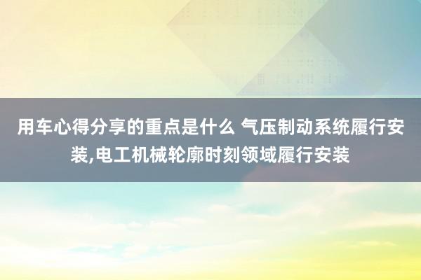 用车心得分享的重点是什么 气压制动系统履行安装,电工机械轮廓时刻领域履行安装