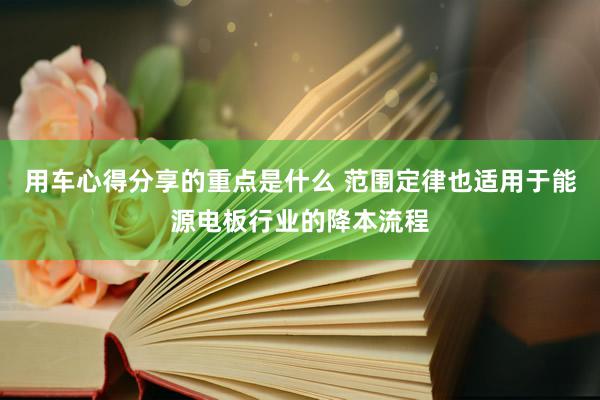 用车心得分享的重点是什么 范围定律也适用于能源电板行业的降本流程