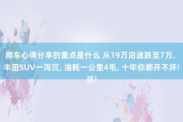 用车心得分享的重点是什么 从19万沿途跌至7万, 丰田SUV一泻沉, 油耗一公里4毛, 十年你都开不坏!