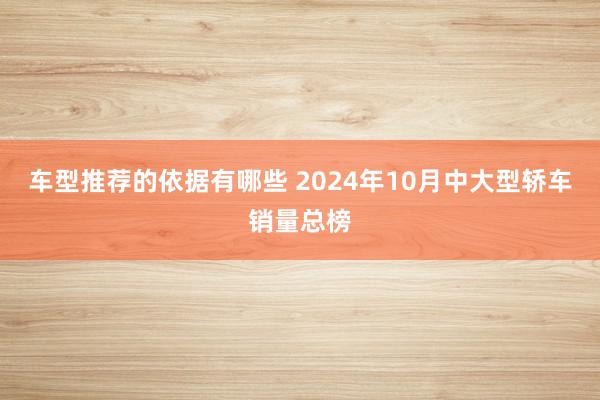 车型推荐的依据有哪些 2024年10月中大型轿车销量总榜