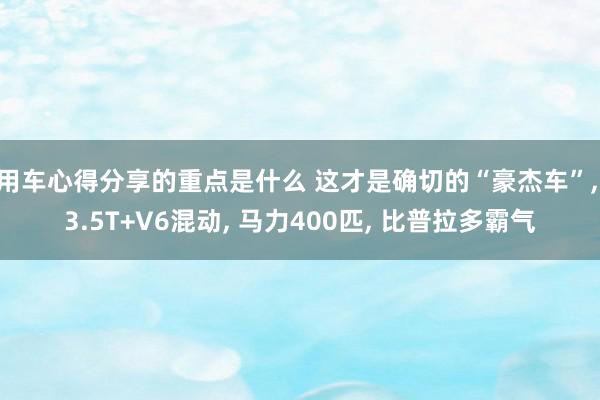 用车心得分享的重点是什么 这才是确切的“豪杰车”, 3.5T+V6混动, 马力400匹, 比普拉多霸气