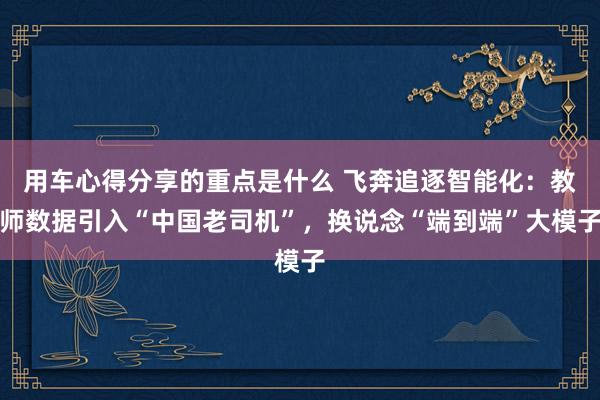 用车心得分享的重点是什么 飞奔追逐智能化：教师数据引入“中国老司机”，换说念“端到端”大模子