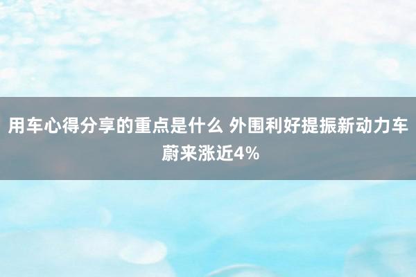 用车心得分享的重点是什么 外围利好提振新动力车 蔚来涨近4%