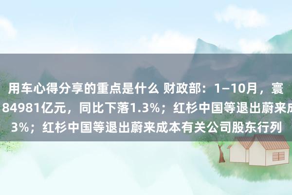 用车心得分享的重点是什么 财政部：1—10月，寰球一般众人预算收入184981亿元，同比下落1.3%；红杉中国等退出蔚来成本有关公司股东行列