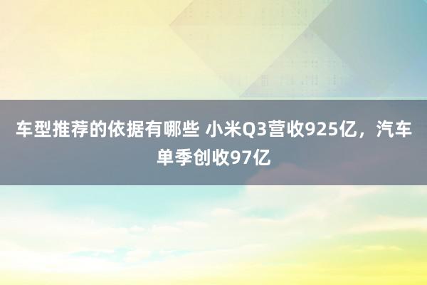 车型推荐的依据有哪些 小米Q3营收925亿，汽车单季创收97亿