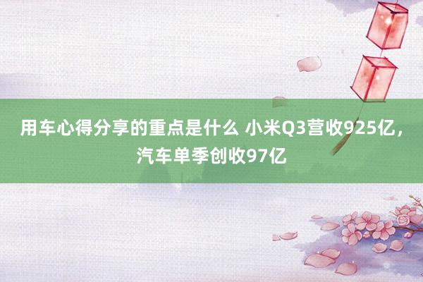 用车心得分享的重点是什么 小米Q3营收925亿，汽车单季创收97亿