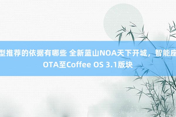 车型推荐的依据有哪些 全新蓝山NOA天下开城，智能座舱OTA至Coffee OS 3.1版块