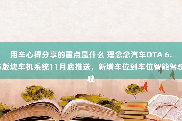 用车心得分享的重点是什么 理念念汽车OTA 6.5版块车机系统11月底推送，新增车位到车位智能驾驶