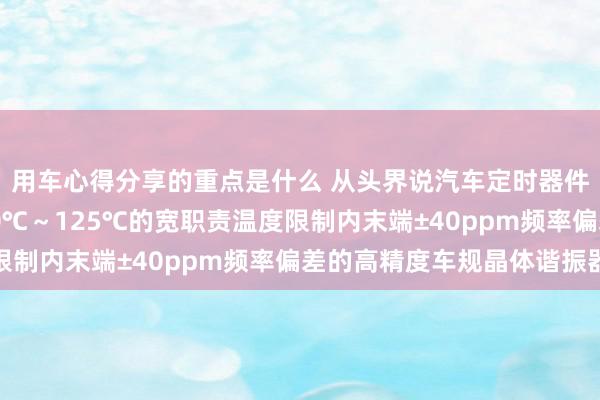 用车心得分享的重点是什么 从头界说汽车定时器件 村田推出首款在-40℃～125℃的宽职责温度限制内末端±40ppm频率偏差的高精度车规晶体谐振器