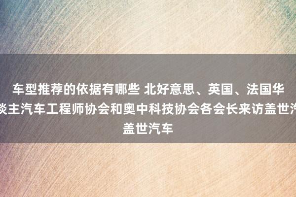 车型推荐的依据有哪些 北好意思、英国、法国华东谈主汽车工程师协会和奥中科技协会各会长来访盖世汽车