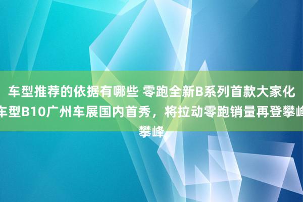 车型推荐的依据有哪些 零跑全新B系列首款大家化车型B10广州车展国内首秀，将拉动零跑销量再登攀峰