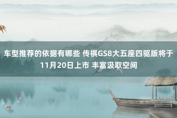 车型推荐的依据有哪些 传祺GS8大五座四驱版将于11月20日上市 丰富汲取空间