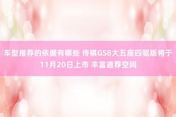 车型推荐的依据有哪些 传祺GS8大五座四驱版将于11月20日上市 丰富遴荐空间