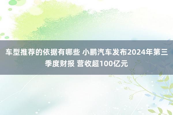 车型推荐的依据有哪些 小鹏汽车发布2024年第三季度财报 营收超100亿元