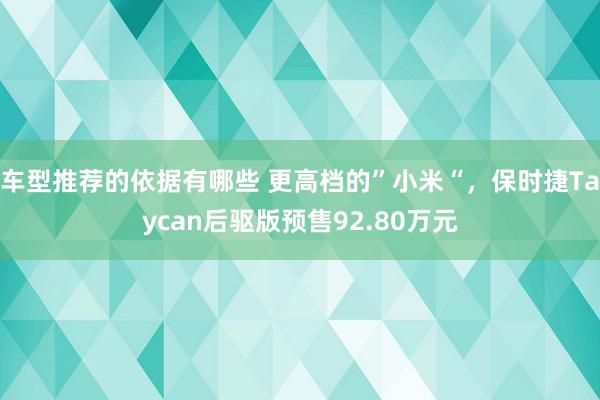 车型推荐的依据有哪些 更高档的”小米“，保时捷Taycan后驱版预售92.80万元