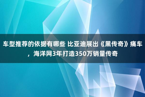 车型推荐的依据有哪些 比亚迪展出《黑传奇》痛车，海洋网3年打造350万销量传奇