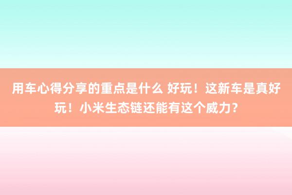 用车心得分享的重点是什么 好玩！这新车是真好玩！小米生态链还能有这个威力？